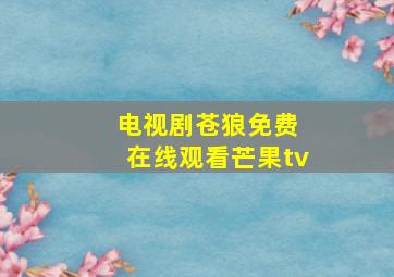 电视剧苍狼免费 在线观看芒果tv